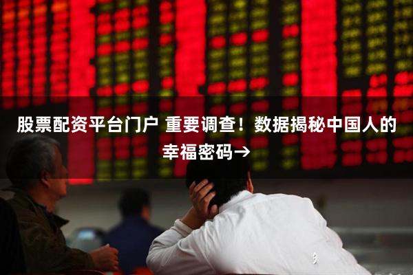 股票配资平台门户 重要调查！数据揭秘中国人的幸福密码→