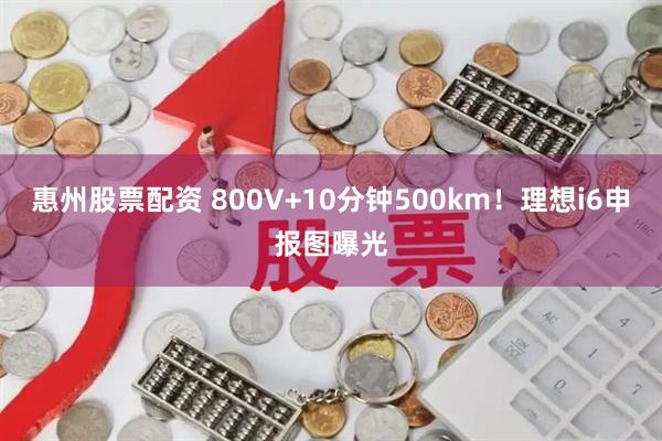 惠州股票配资 800V+10分钟500km！理想i6申报图曝光