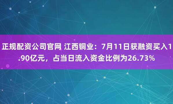 正规配资公司官网 江西铜业：7月11日获融资买入1.90亿元，占当日流入资金比例为26.73%