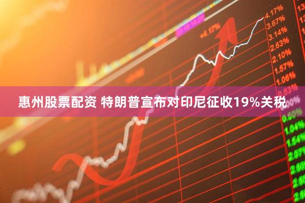 惠州股票配资 特朗普宣布对印尼征收19%关税