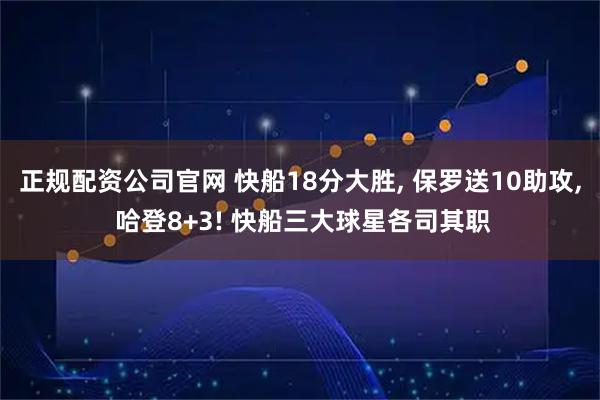 正规配资公司官网 快船18分大胜, 保罗送10助攻, 哈登8+3! 快船三大球星各司其职