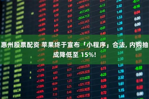 惠州股票配资 苹果终于宣布「小程序」合法, 内购抽成降低至 15%!